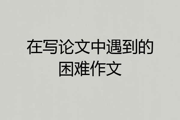 在写论文中遇到的困难作文