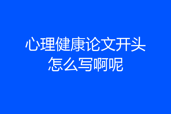 心理健康论文开头怎么写啊呢