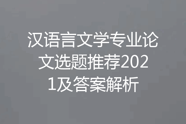 汉语言文学专业论文选题推荐2021及答案解析
