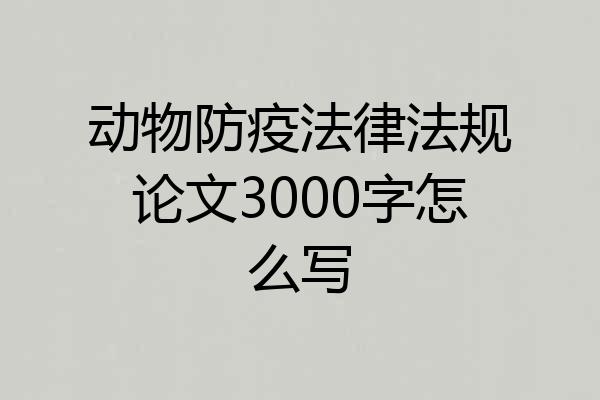动物防疫法律法规论文3000字怎么写