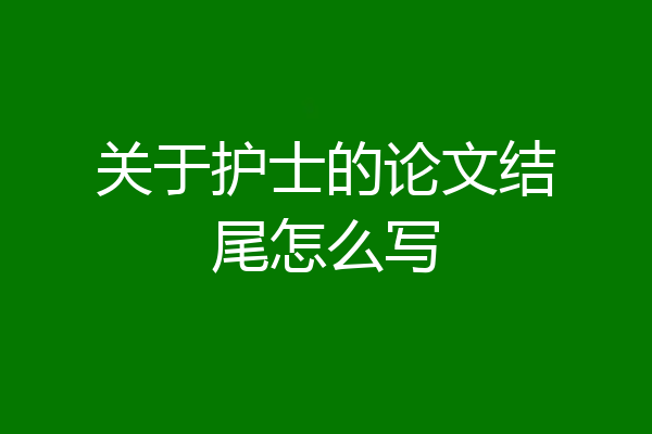 关于护士的论文结尾怎么写