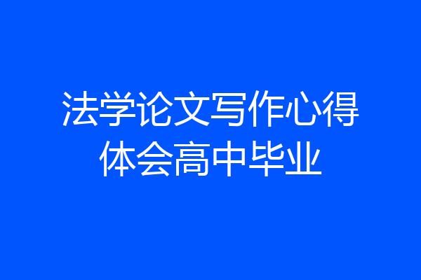 法学论文写作心得体会高中毕业