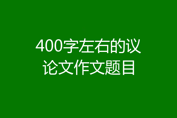 400字左右的议论文作文题目