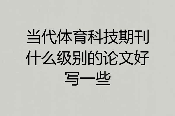 当代体育科技期刊什么级别的论文好写一些