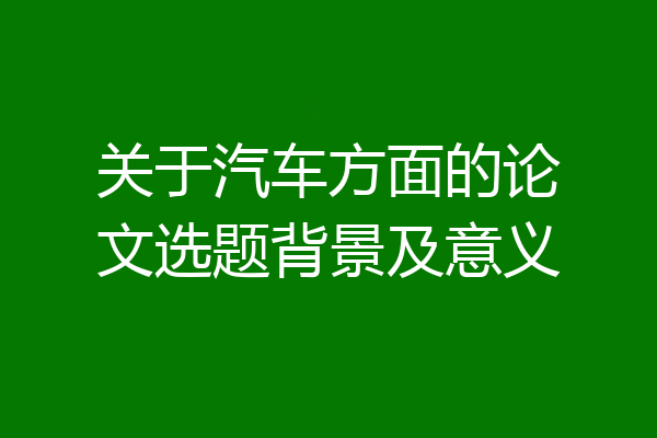 关于汽车方面的论文选题背景及意义