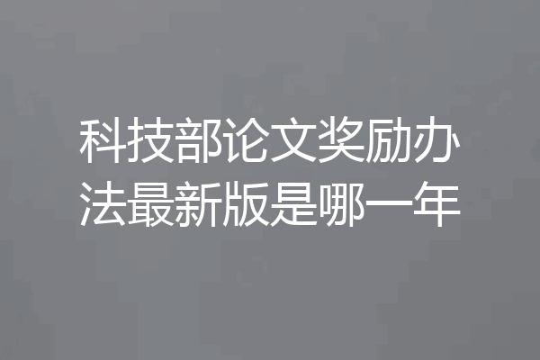 科技部论文奖励办法最新版是哪一年