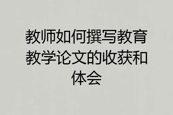 教师如何撰写教育教学论文的收获和体会
