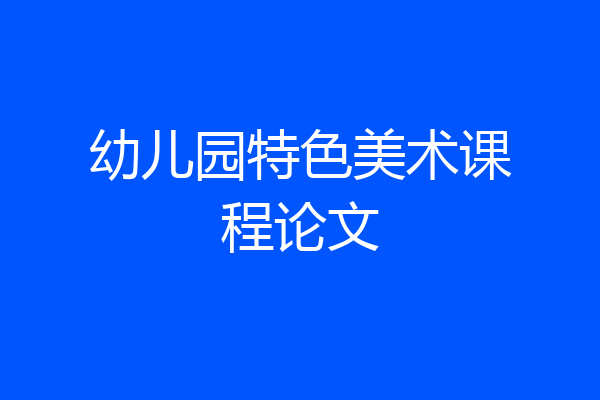 幼儿园特色美术课程论文