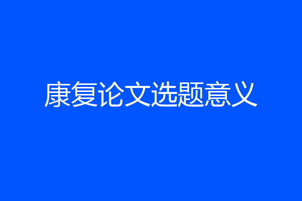 康复论文选题意义