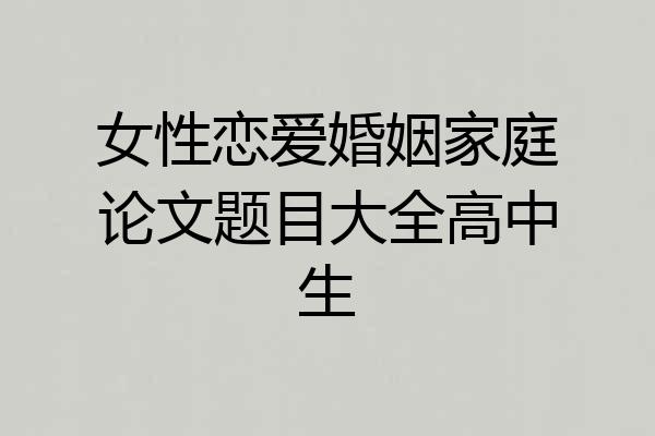 女性恋爱婚姻家庭论文题目大全高中生