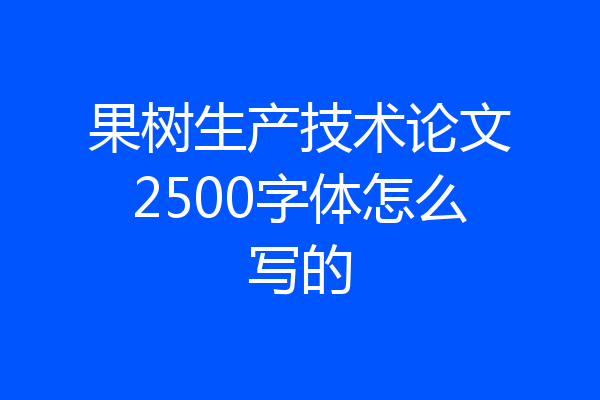 果树生产技术论文2500字体怎么写的