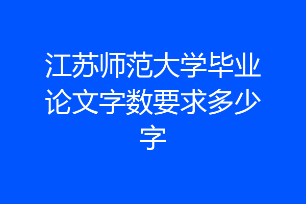江苏师范大学毕业论文字数要求多少字
