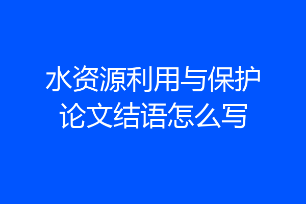 水资源利用与保护论文结语怎么写