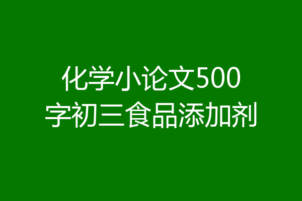 化学小论文500字初三食品添加剂