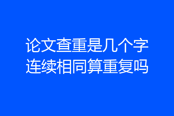 论文查重是几个字连续相同算重复吗