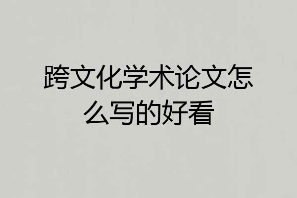跨文化学术论文怎么写的好看
