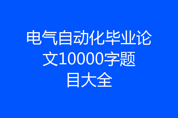 电气自动化毕业论文10000字题目大全