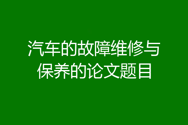 汽车的故障维修与保养的论文题目