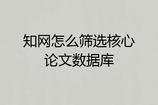知网怎么筛选核心论文数据库