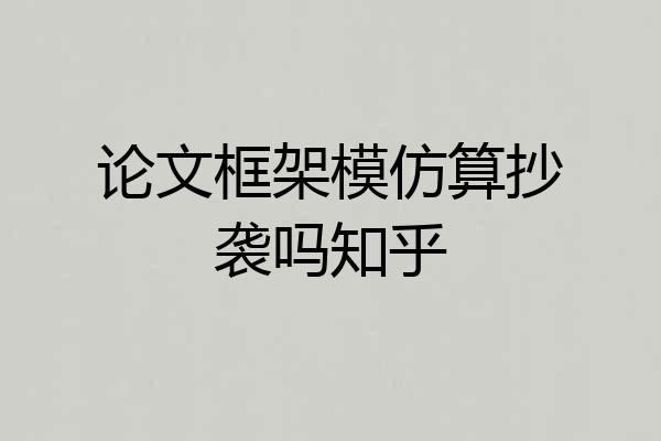 论文框架模仿算抄袭吗知乎