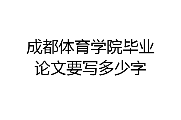 成都体育学院毕业论文要写多少字