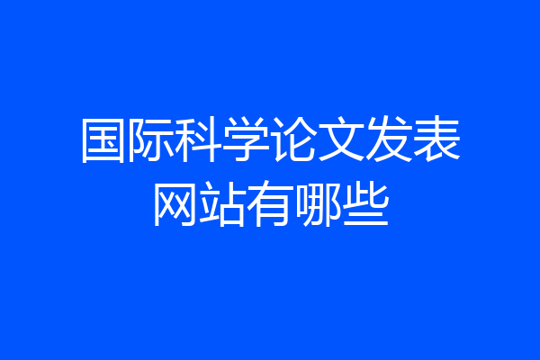 国际科学论文发表网站有哪些