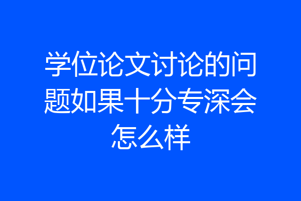 学位论文讨论的问题如果十分专深会怎么样