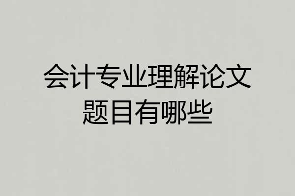 会计专业理解论文题目有哪些