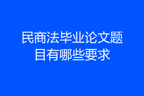 民商法毕业论文题目有哪些要求