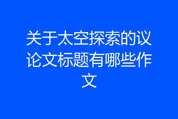 关于太空探索的议论文标题有哪些作文