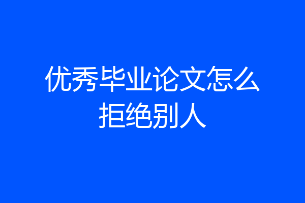 优秀毕业论文怎么拒绝别人