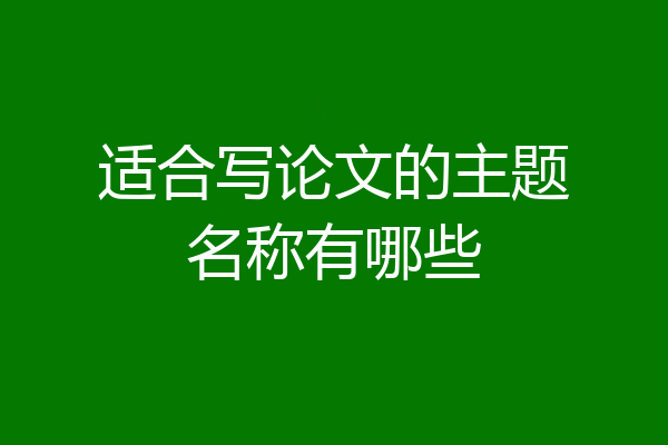 适合写论文的主题名称有哪些