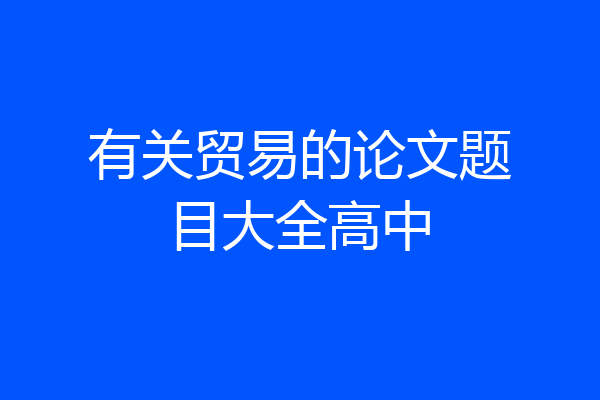 有关贸易的论文题目大全高中