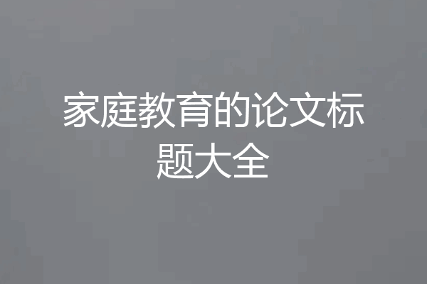 家庭教育的论文标题大全