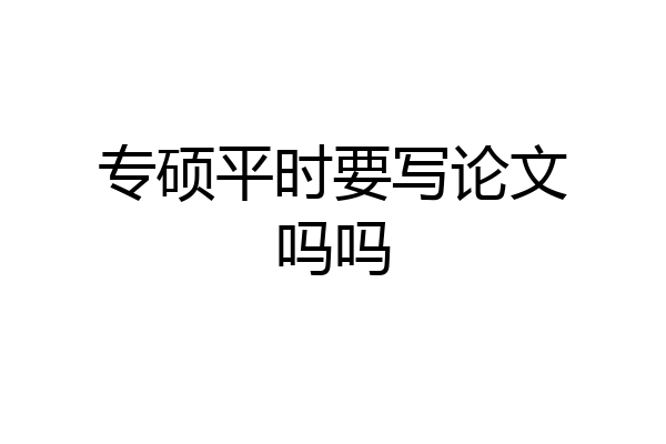 专硕平时要写论文吗吗
