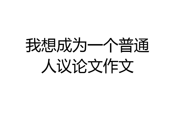 我想成为一个普通人议论文作文