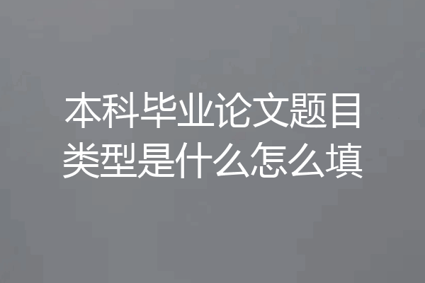 本科毕业论文题目类型是什么怎么填