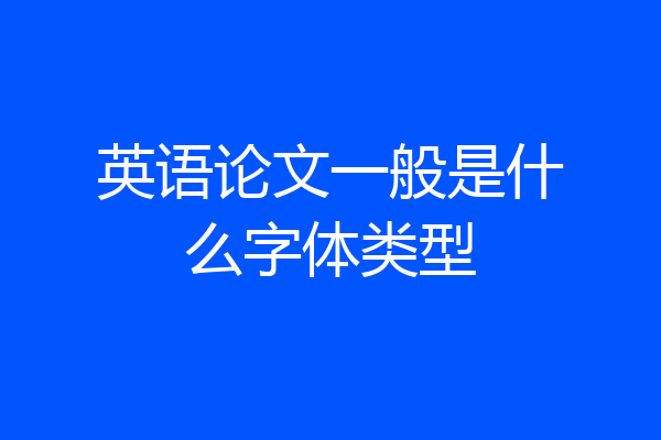 英语论文一般是什么字体类型