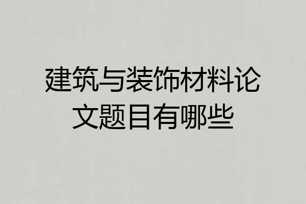 建筑与装饰材料论文题目有哪些