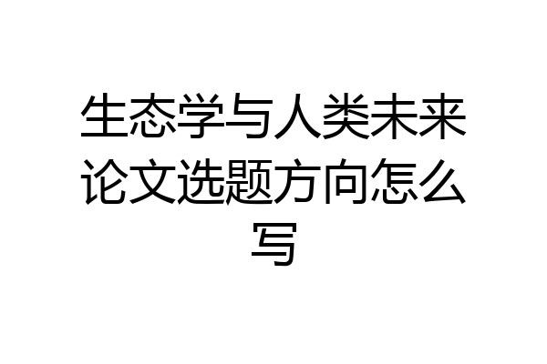 生态学与人类未来论文选题方向怎么写