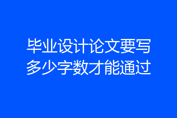 毕业设计论文要写多少字数才能通过