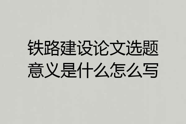 铁路建设论文选题意义是什么怎么写