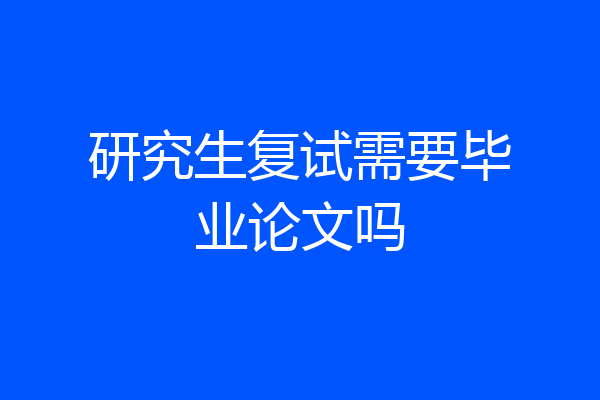 研究生复试需要毕业论文吗