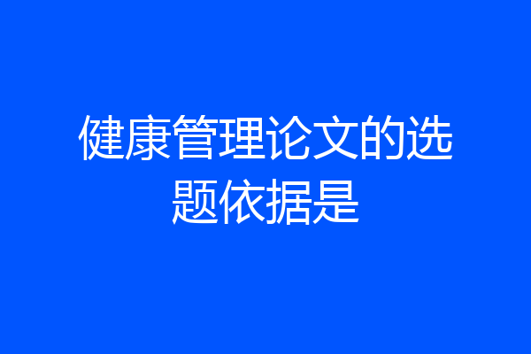 健康管理论文的选题依据是