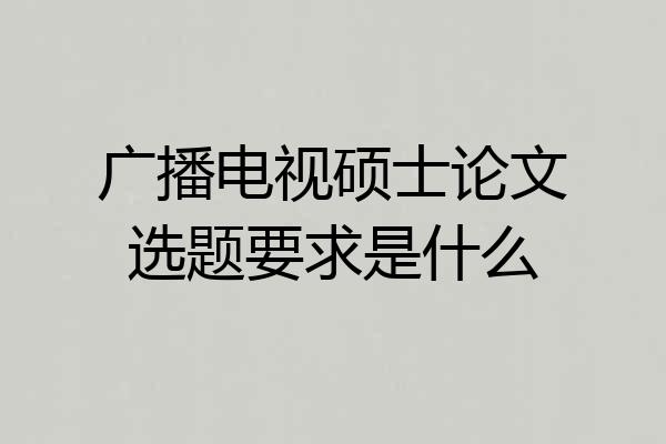 广播电视硕士论文选题要求是什么
