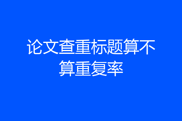 论文查重标题算不算重复率