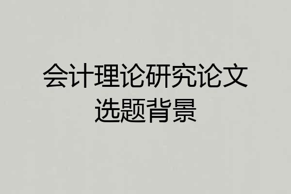会计理论研究论文选题背景