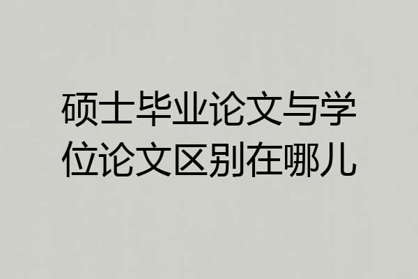 硕士毕业论文与学位论文区别在哪儿