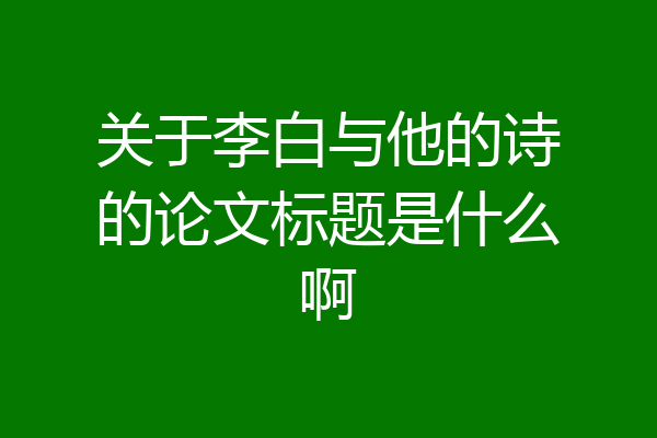 关于李白与他的诗的论文标题是什么啊