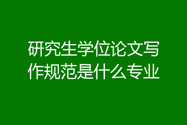 研究生学位论文写作规范是什么专业